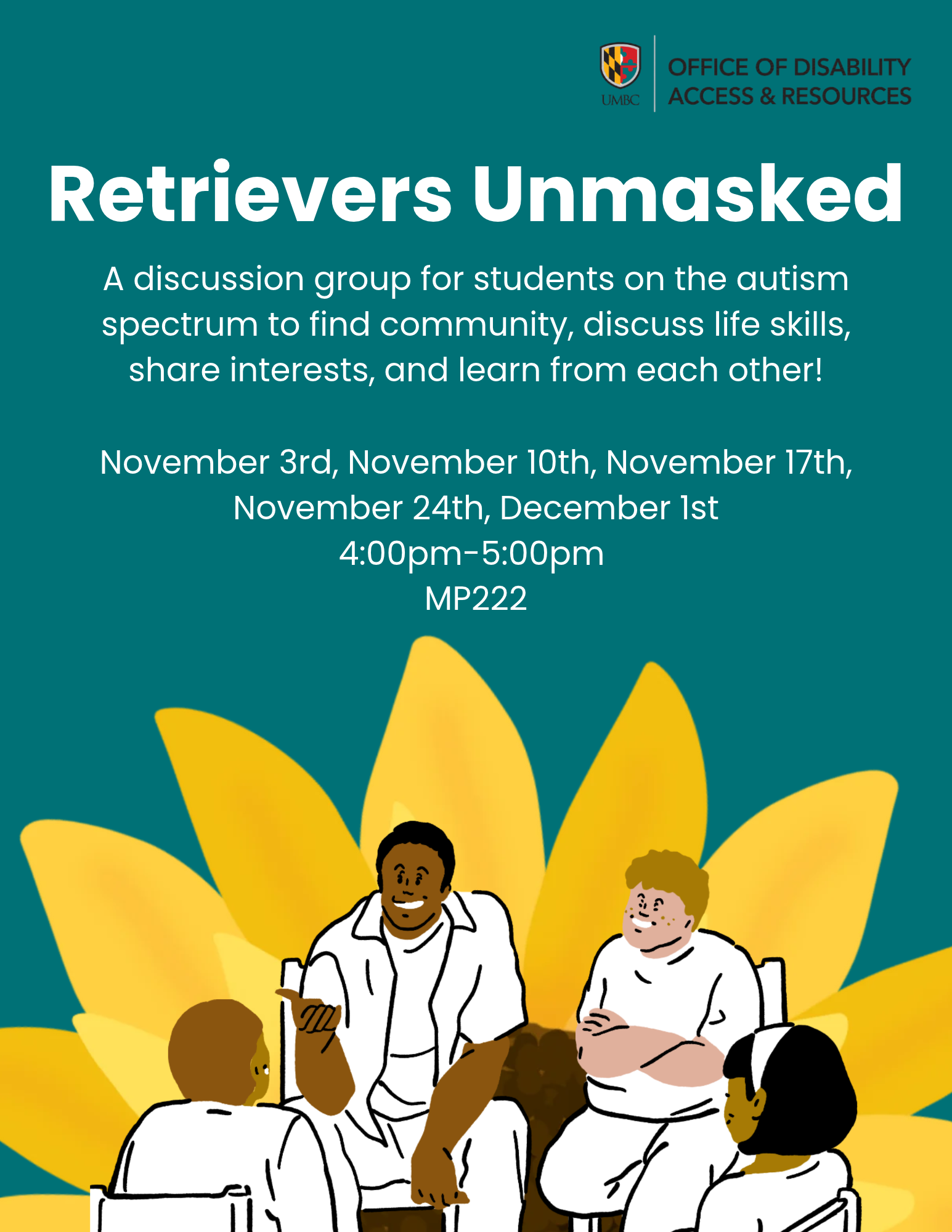promotional flyer for Retrievers Unmasked, a discussion group for students on the autism spectrum. The flyer features the UMBC Office of Disability Access & Resources logo at the top, a teal background, and a large yellow sunflower behind an illustration of four students sitting together and engaging in conversation. Text describes the group as a space to build community, discuss life skills, share interests, and learn from one another. Meeting dates are November 3, 10, 17, and 24, and December 1, from 4:00–5:00 p.m.