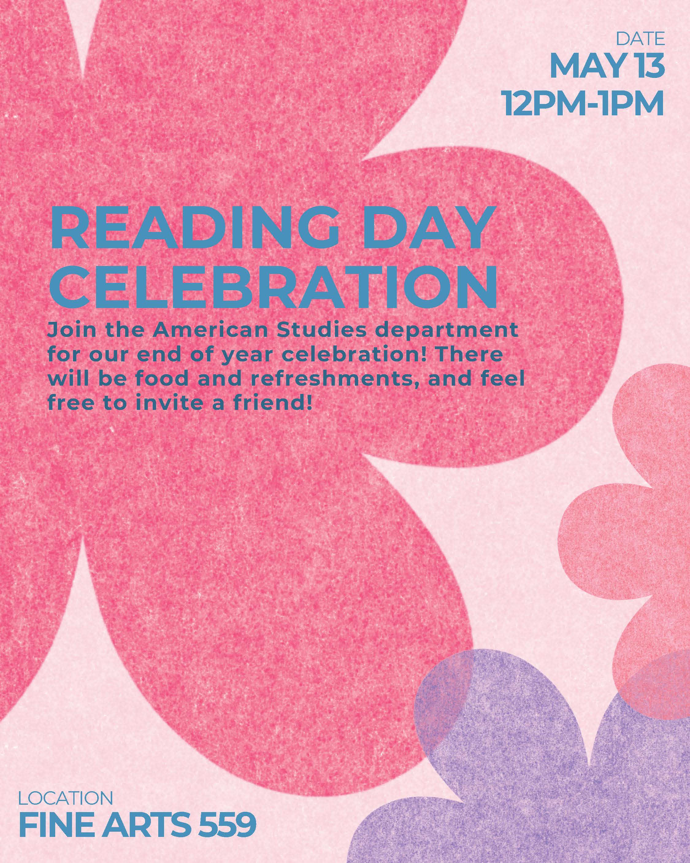 Flyer reads "Reading Day Celebration, join the american studies department for our end of year celebration! There will be food and refreshments, and feel free to invite a friend! Location Fine Arts 559 May 13 12pm-1pm