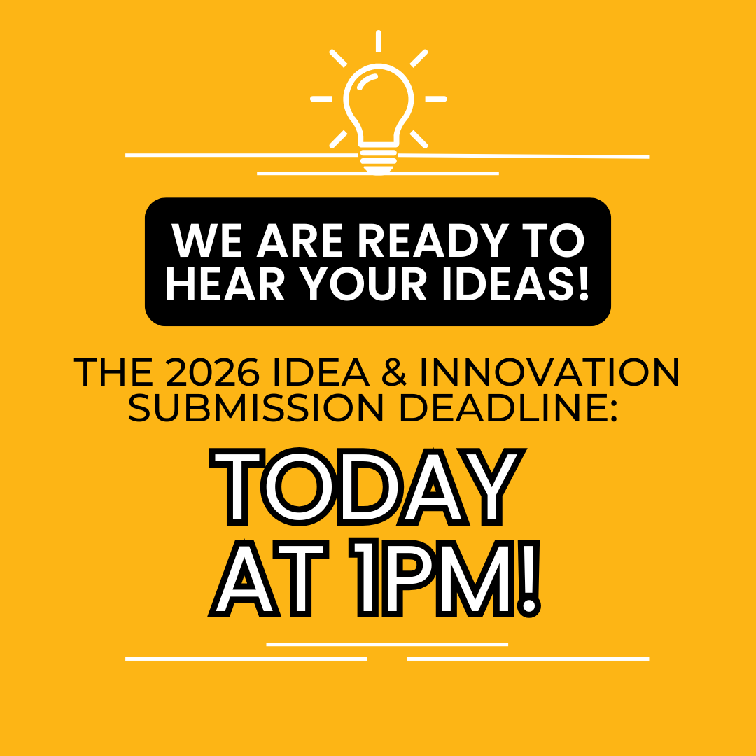 We are ready to hear your ideas! The 2026 Idea and Innovation Challenge Submission Deadline today at 1 pm
