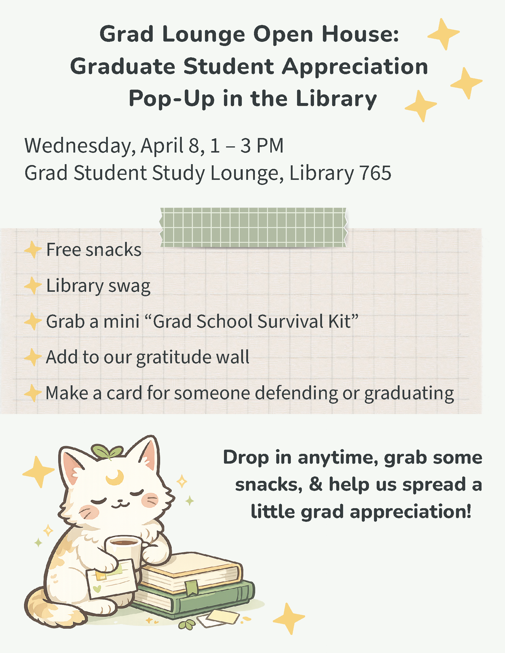 Flyer titled “Grad Lounge Open House: Graduate Student Appreciation Pop-Up in the Library.” Event is on Wednesday, April 8 from 1–3 PM in the Graduate Student Study Lounge, Library 765. The flyer lists activities including free snacks, library swag, mini grad school survival kits, a gratitude wall, and making cards for students who are defending or graduating. The design includes a soft, neutral background with yellow star accents and an illustration of a relaxed cat holding a cup of coffee while sitting on books. Text encourages attendees to drop in anytime to grab snacks and spread graduate student appreciation.