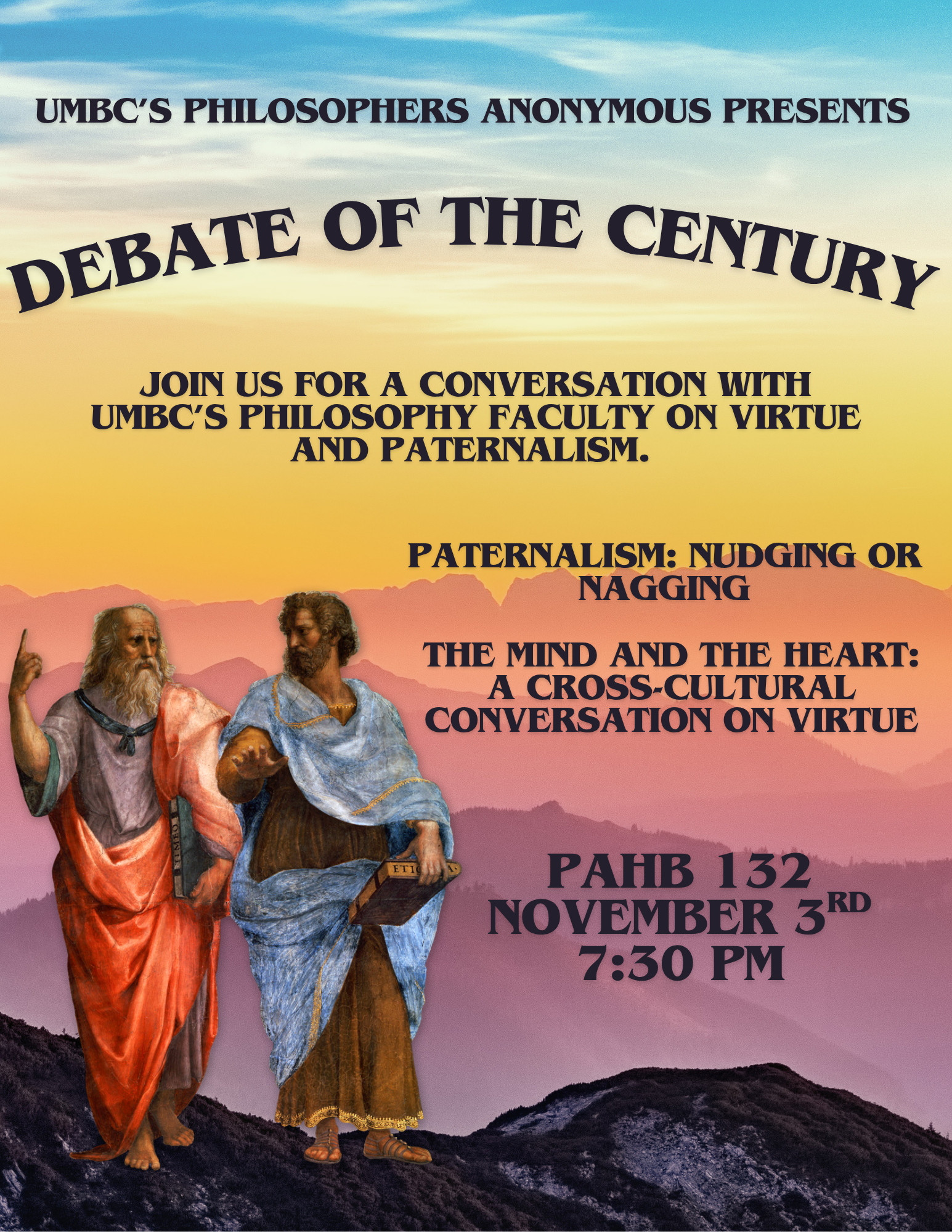 UMBC'S Philosophers Anonymous Presents: Debate of the Century. Join us for a conversation with the philosophy faculty about virtue and paternalism. Paternalism: Nudging or Nagging? And, The Mind and the Heart: a Cross-Cultural Perspective. PAHB 132, NOVEMBER 3RD, DOORS AT 7PM, START AT 7:30 PM