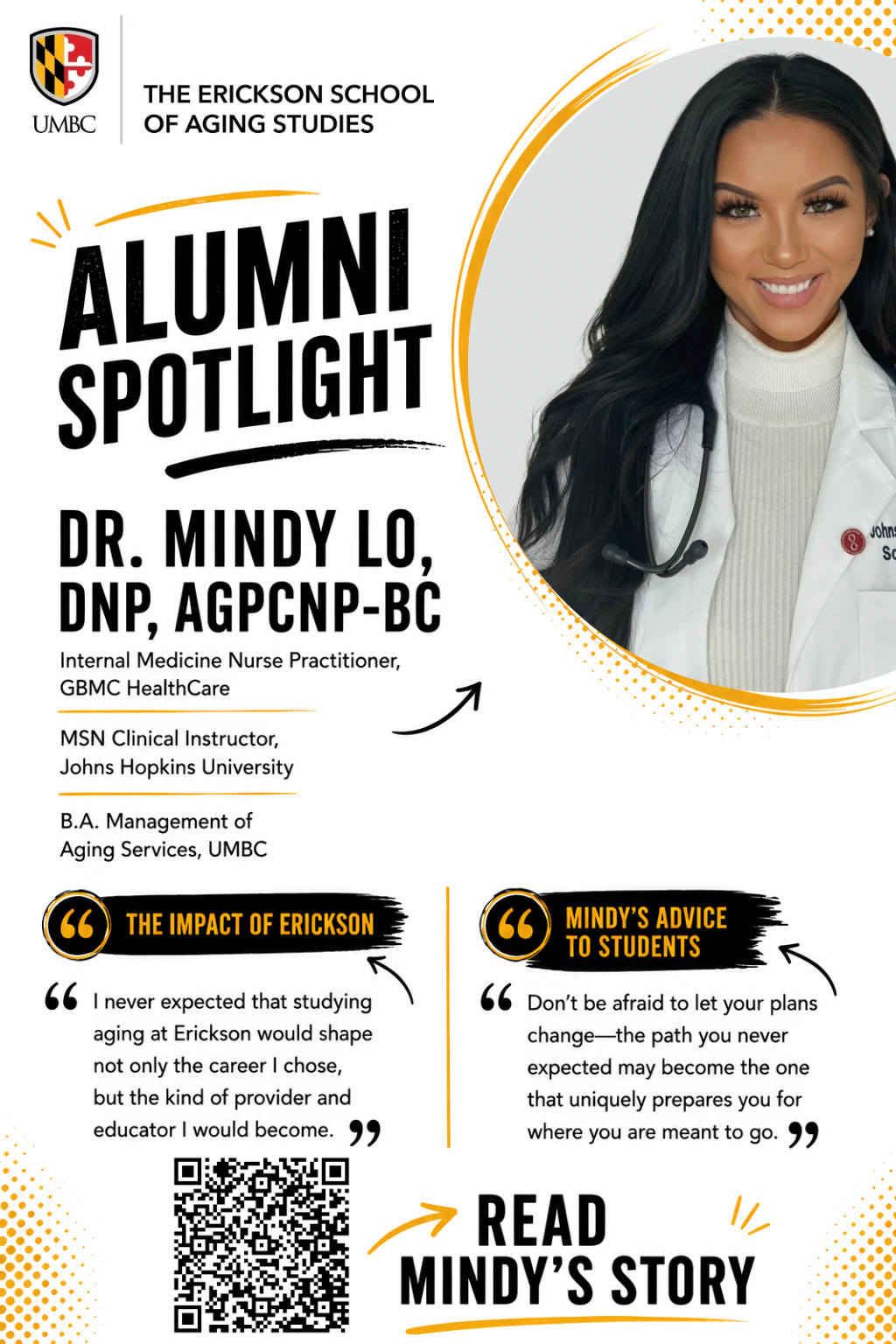Alumni Spotlight poster from The Erickson School of Aging Studies at UMBC featuring Dr. Mindy Lo, DNP, AGPCNP-BC. At the top left is the official UMBC logo and title "THE ERICKSON SCHOOL OF AGING STUDIES," alongside a bold heading that reads "ALUMNI SPOTLIGHT." To the top right, a circular portrait set inside gold concentric rings displays Dr. Mindy Lo, a smiling woman with long dark wavy hair, wearing a white lab coat over a cream high-neck top with a stethoscope draped around her neck. Below her name, her professional roles and academic degrees are listed: "DR. MINDY LO, DNP, AGPCNP-BC," "Internal Medicine Nurse Practitioner, GBMC HealthCare," "MSN Clinical Instructor, Johns Hopkins University," and "B.A. Management of Aging Services, UMBC." The lower section contains two highlighted quote boxes set under black brush-stroke headers with yellow quote icons. On the left, under "THE IMPACT OF ERICKSON," her quote reads: “I never expected that studying aging at Erickson would shape not only the career I chose, but the kind of provider and educator I would become.” On the right, under "MINDY’S ADVICE TO STUDENTS," her quote reads: “Don’t be afraid to let your plans change—the path you never expected may become the one that uniquely prepares you for where you are meant to go.” At the bottom left is a scanable QR code, and to its right, an orange arrow points to bold text that reads "READ MINDY’S STORY."