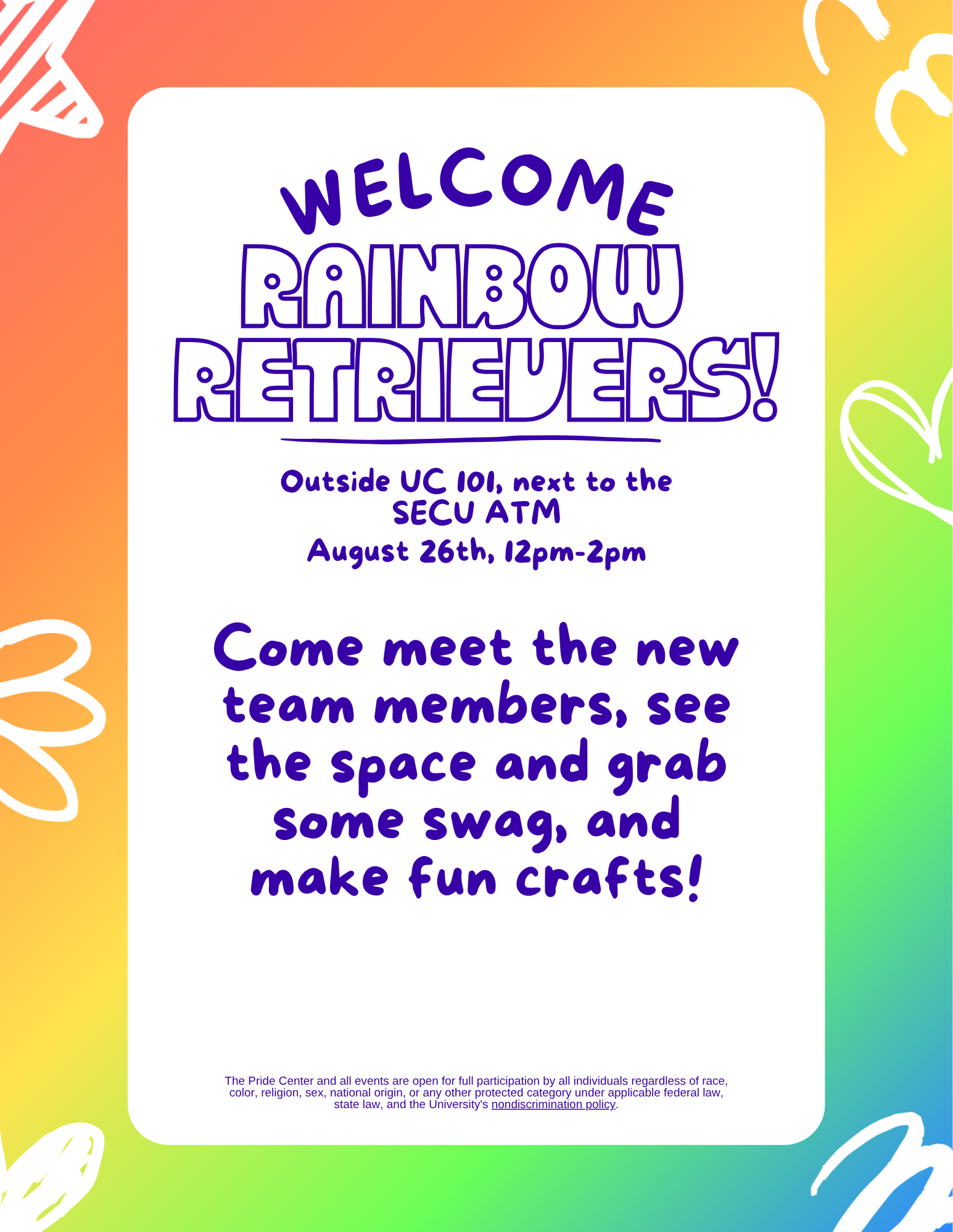 rainbow poster with a white rectangle in the center. inside the rectangle, the text reads: welcome rainbow retrievers! outside UC 101, next to the SECU ATM, August 26th 12-2pm. Come meet the new team members, see the space and grab some swag, and make fun crafts!