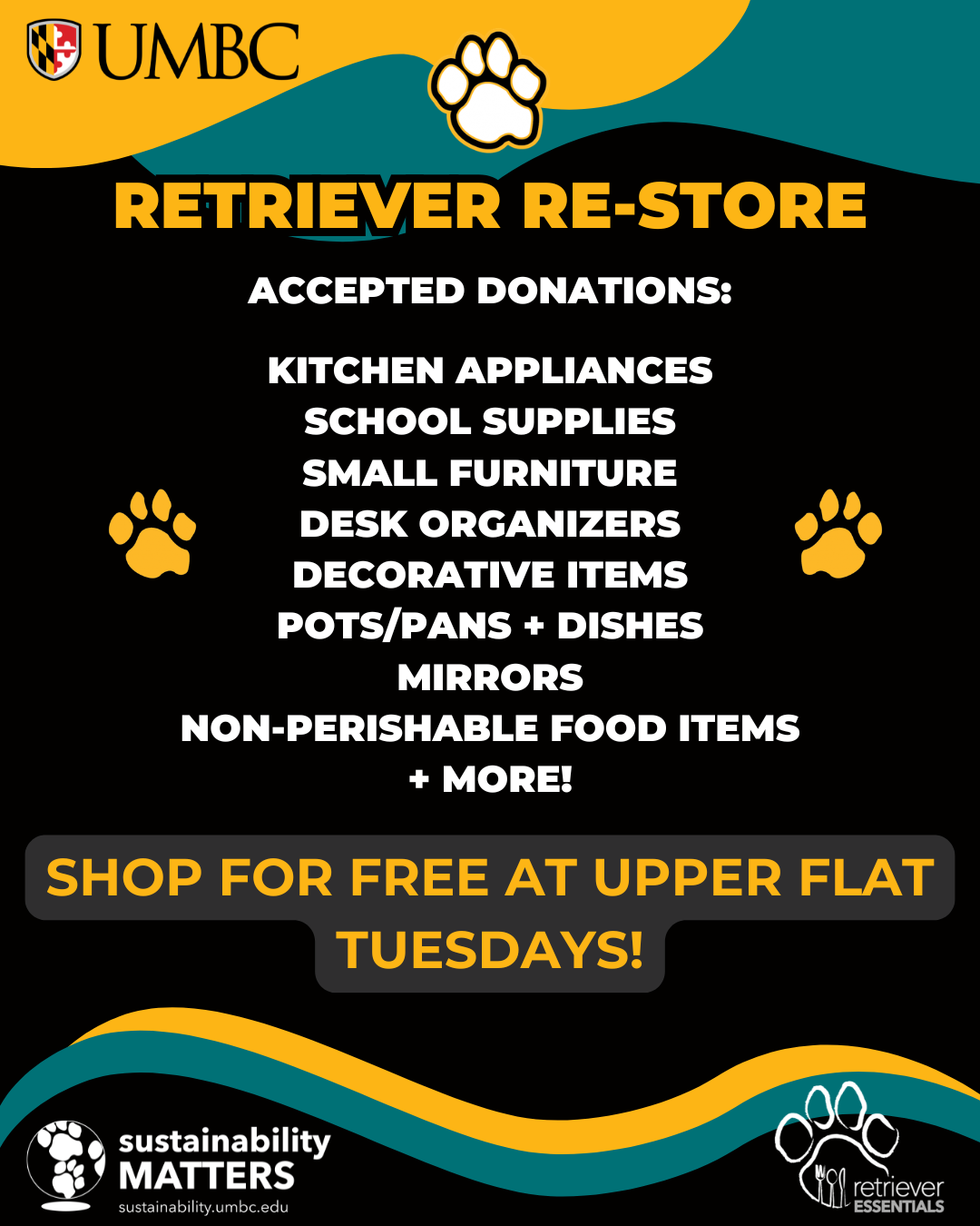 A promotional flyer for the UMBC "Retriever Re-Store" featuring a black background with teal and gold accents. The flyer lists the following accepted donations: kitchen appliances, school supplies, small furniture, desk organizers, decorative items, pots and pans, dishes, mirrors, and non-perishable food items. A prominent text box in the center reads, "SHOP FOR FREE AT UPPER FLAT TUESDAYS!" The bottom of the flyer includes the logos for "Sustainability Matters" and "Retriever Essentials."