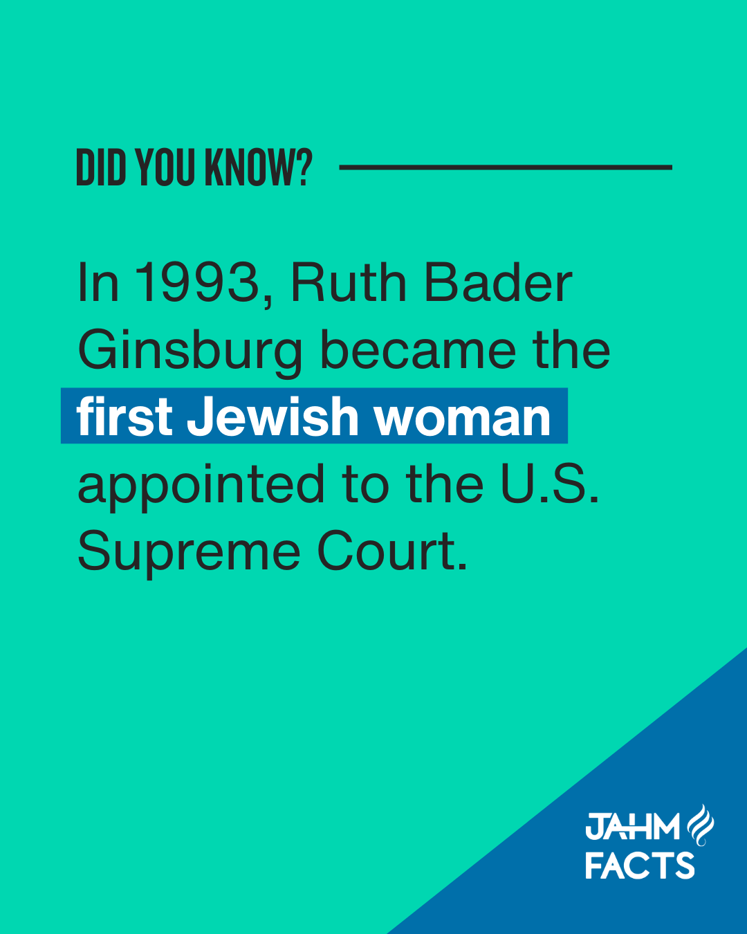 Did You Know? In 1993, Ruth Bader Ginsburg became the first Jewish woman appointed to the U.S. Supreme Court. JAHM Facts