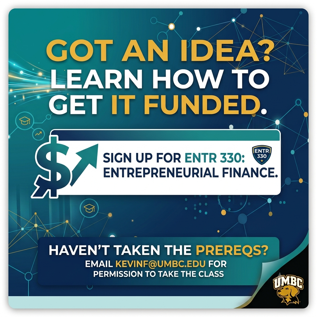 Got an Idea? Learn how to get it funded.  Sign up for ENTR 330: Entrepreneurial Finance.  Haven't taken the Prereqs?  Email kevinf@umbc.edu for permission to take the class.